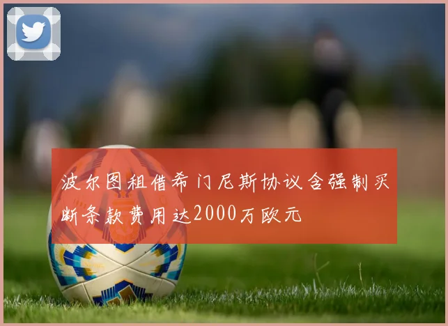 波尔图租借希门尼斯协议含强制买断条款费用达2000万欧元