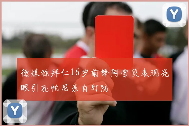 德媒称拜仁16岁前锋阿索莫表现亮眼引孔帕尼亲自盯防