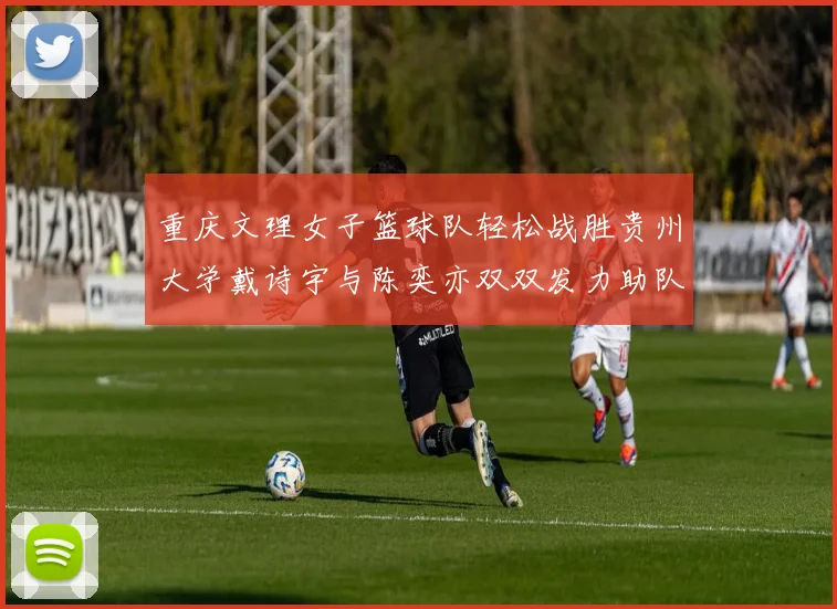 重庆文理女子篮球队轻松战胜贵州大学戴诗宇与陈奕亦双双发力助队取胜