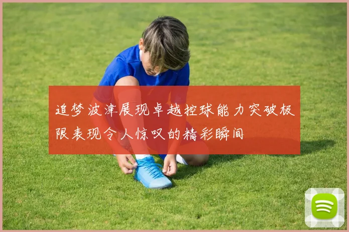 追梦波津展现卓越控球能力突破极限表现令人惊叹的精彩瞬间