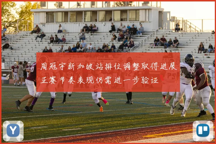 周冠宇新加坡站排位调整取得进展正赛节奏表现仍需进一步验证