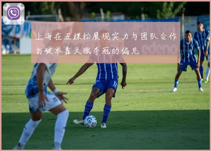 上海在五棵松展现实力与团队合作打破单靠天赋夺冠的偏见