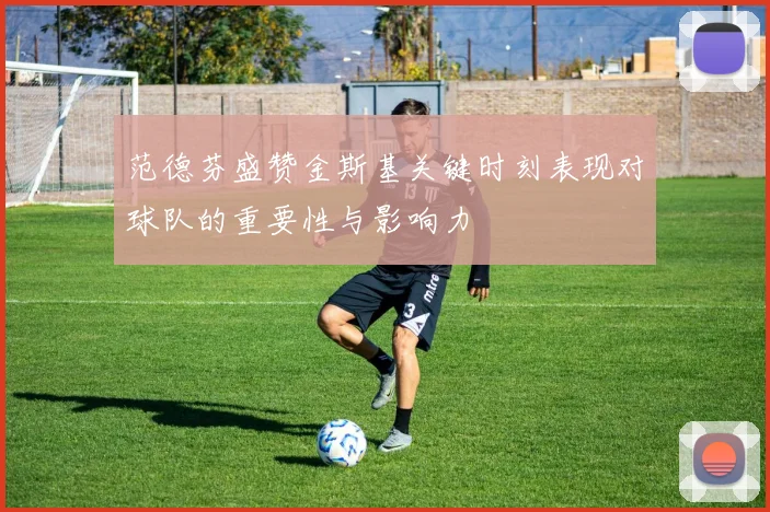 范德芬盛赞金斯基关键时刻表现对球队的重要性与影响力
