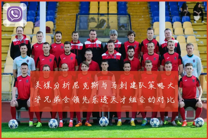 美媒分析尼克斯与马刺建队策略大学兄弟会领先乐透天才组合的对比