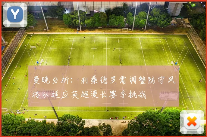 曼晚分析:利桑德罗需调整防守风格以适应英超漫长赛季挑战