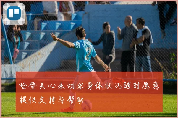 哈登关心米切尔身体状况随时愿意提供支持与帮助