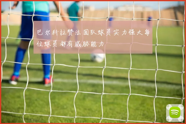 巴尔科拉赞法国队球员实力强大每位球员都有威胁能力