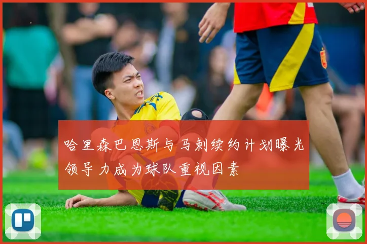 哈里森巴恩斯与马刺续约计划曝光领导力成为球队重视因素