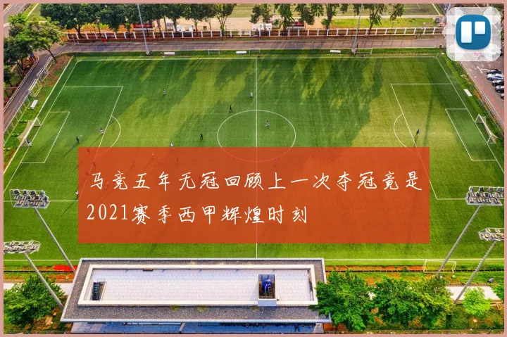 马竞五年无冠回顾上一次夺冠竟是2021赛季西甲辉煌时刻