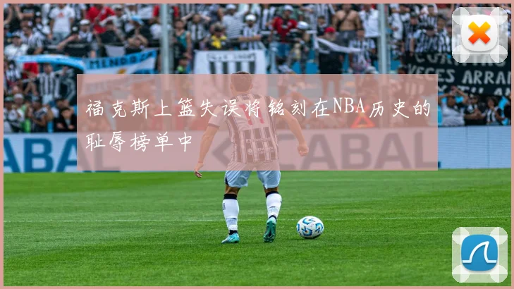 福克斯上篮失误将铭刻在NBA历史的耻辱榜单中