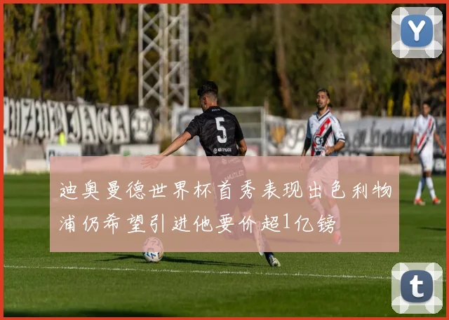迪奥曼德世界杯首秀表现出色利物浦仍希望引进他要价超1亿镑