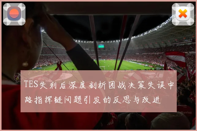 TES失利后深度剖析团战决策失误中路指挥链问题引发的反思与改进